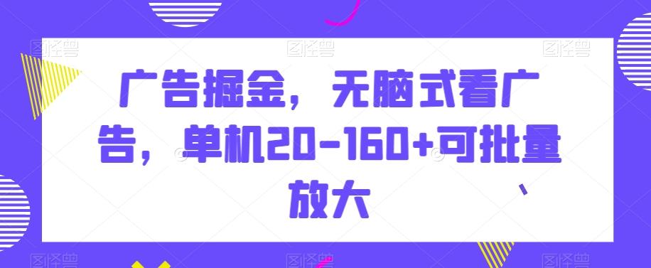广告掘金，无脑式看广告，单机20-160+可批量放大【揭秘】-数智网创