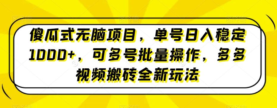 傻瓜式无脑项目，单号日入稳定1000+，可多号批量操作，多多视频搬砖全新玩法-数智网创