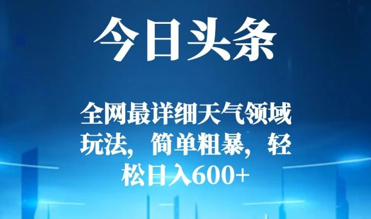 今日头条全网最详细天气领域玩法,简单粗暴,轻松日入600+-数智网创