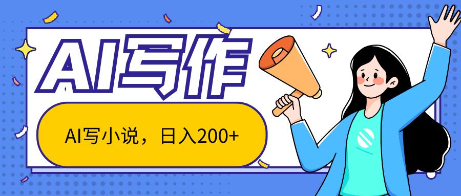 AI智能一键写小说，日入200+，不限制人群新手小白均可操作-数智网创