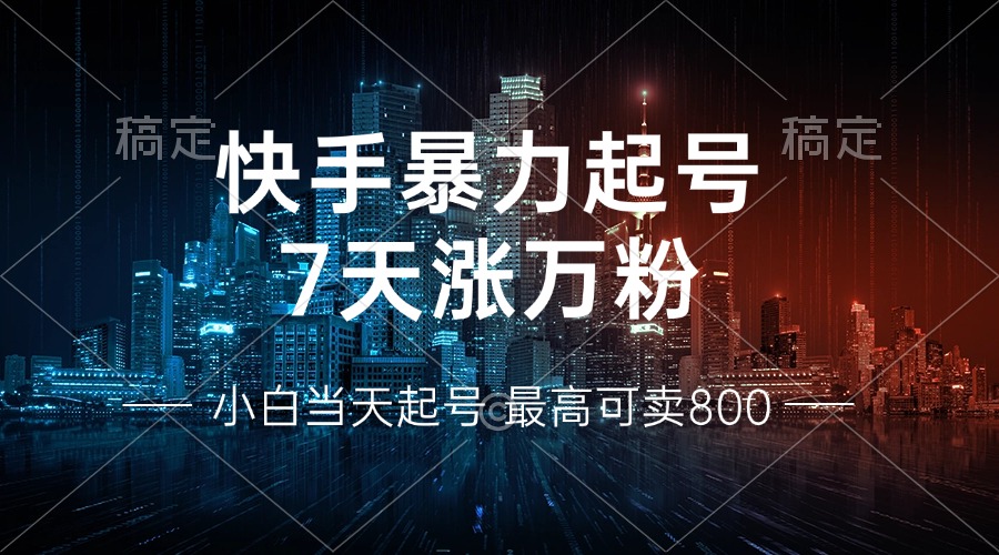 快手暴力起号,7天涨万粉,小白当天起号 多种变现方式,账号回收,单月...-数智网创