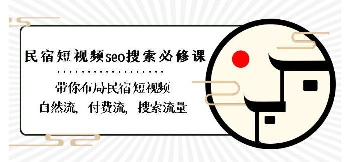 民宿-短视频seo搜索必修课：带你布局-民宿短视频自然流，付费流，搜索流量-数智网创