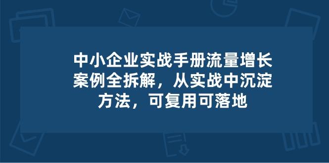 中小 企业 实操手册-流量增长案例拆解，从实操中沉淀方法，可复用可落地-数智网创