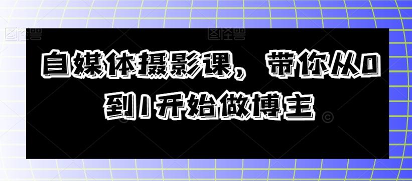 自媒体摄影课，带你从0到1开始做博主-数智网创