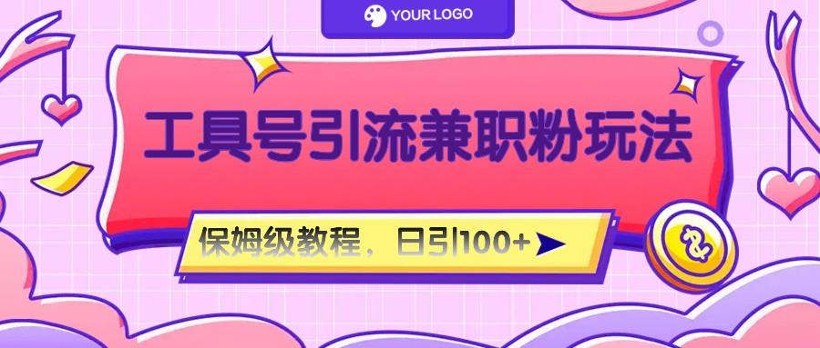 工具号精准引流自媒体兼职粉玩法，保姆级教程，日引100粉-数智网创