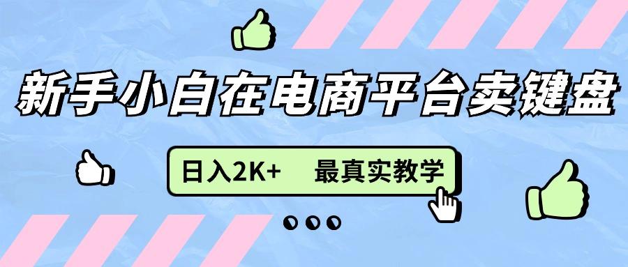新手小白在电商平台卖键盘，日入2K+最真实教学-数智网创