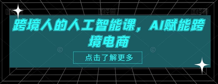 跨境人的人工智能课，AI赋能跨境电商-数智网创