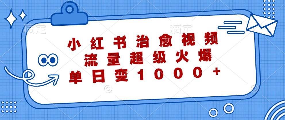 小红书治愈视频,流量超级火爆,单日变现1000+-数智网创