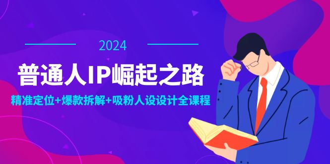 普通人IP崛起之路：打造个人品牌，精准定位+爆款拆解+吸粉人设设计全课程-数智网创