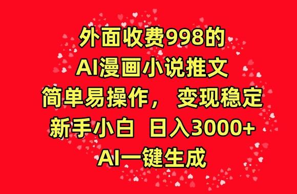 外面收费998的AI漫画小说推文，简单易操作，变现稳定，新手小白日入3000+，AI一键生成【揭秘】-数智网创