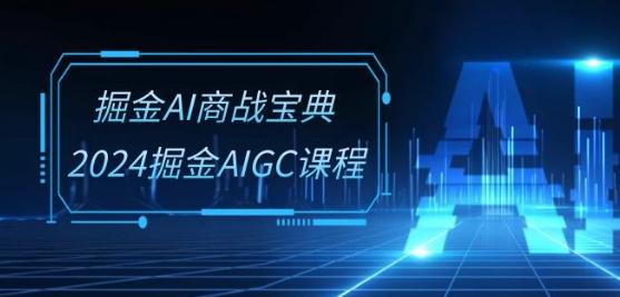 掘金AI商战宝典-系统班：2024掘金AIGC课程(30节视频课)-数智网创