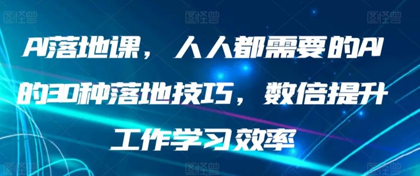 AI落地课，人人都需要的AI的30种落地技巧，数倍提升工作学习效率-数智网创