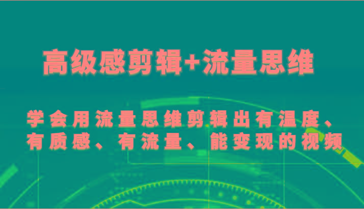 高级感剪辑+流量思维 学会用流量思维剪辑出有温度、有质感、有流量、能变现的视频-数智网创