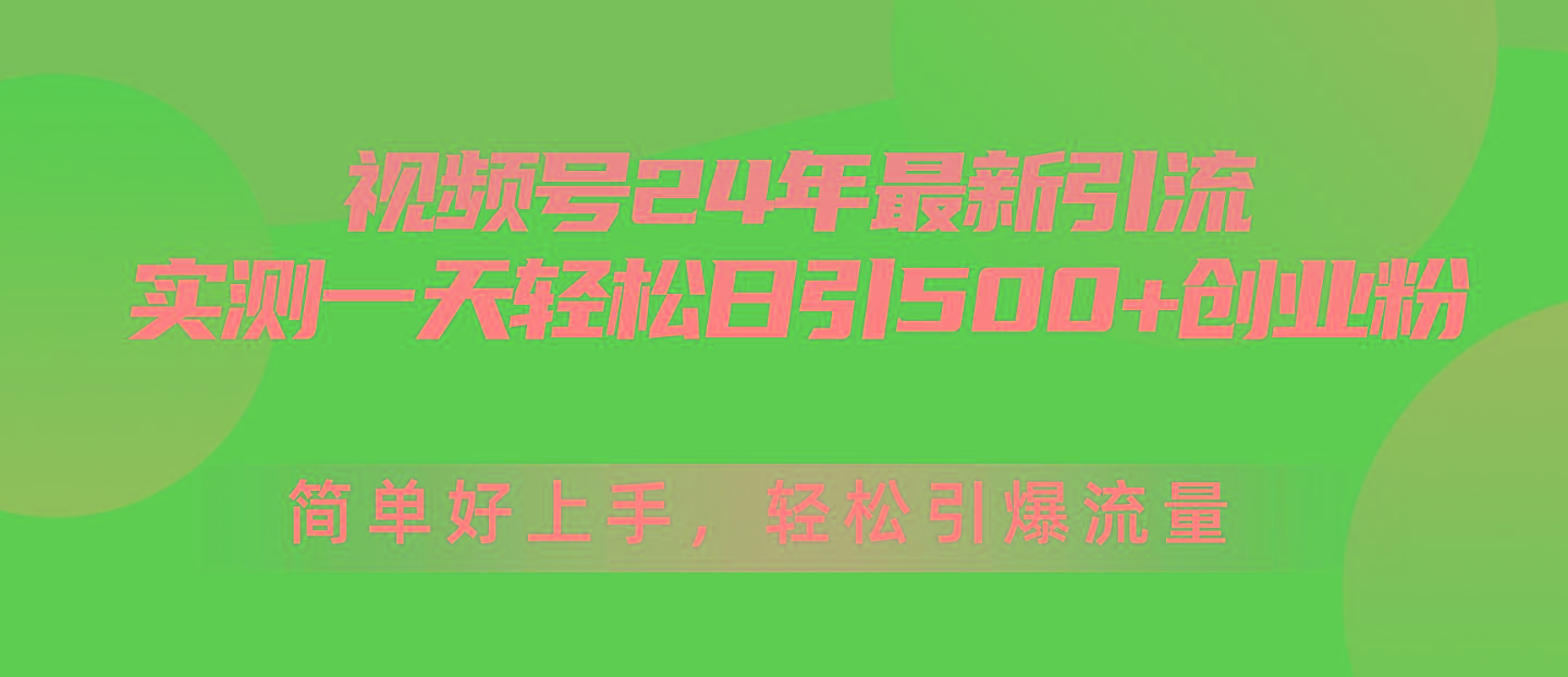 视频号24年最新引流，一天轻松日引500+创业粉，简单好上手，轻松引爆流量-数智网创