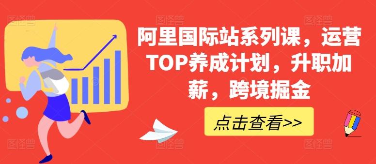 阿里国际站系列课,运营TOP养成计划,升职加薪,跨境掘金-数智网创