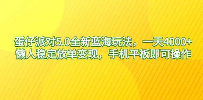 蛋仔派对5.0全新蓝海玩法，一天4000+，懒人稳定放单变现，手机平板即可…-数智网创