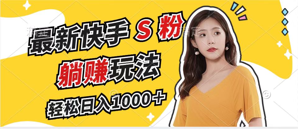 最新快手S粉赛道，简单无脑拉爆流量躺赚玩法，轻松日入1000＋-数智网创