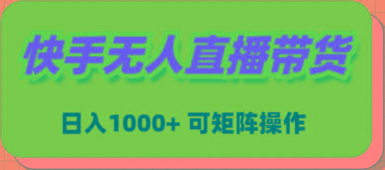 (9542期)快手无人直播带货，新手日入1000+ 可矩阵操作-数智网创
