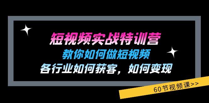 短视频实战特训营：教你如何做短视频，各行业如何获客，如何变现 (60节)-数智网创