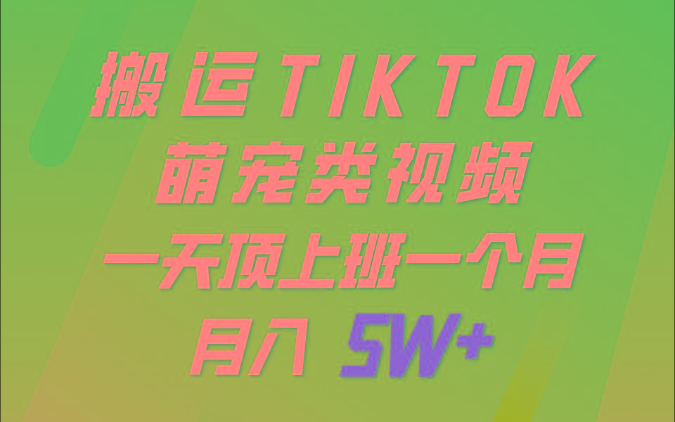 一键搬运TIKTOK萌宠类视频，一部手机即可操作，所有平台均可发布 轻松月入5W+-数智网创