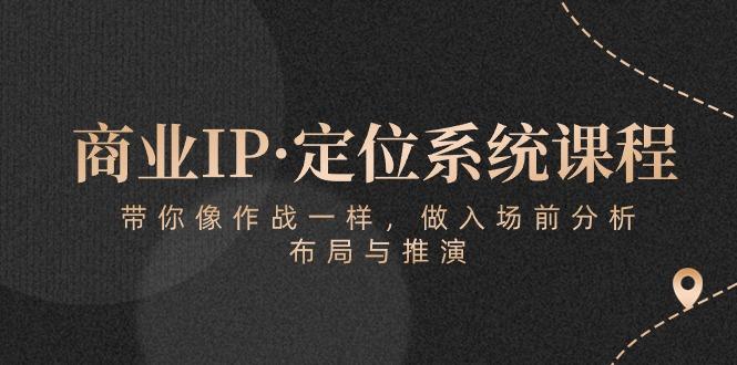 商业IP·定位系统课程：带你像 作战一样，做入场 前分析，布局与推演-数智网创