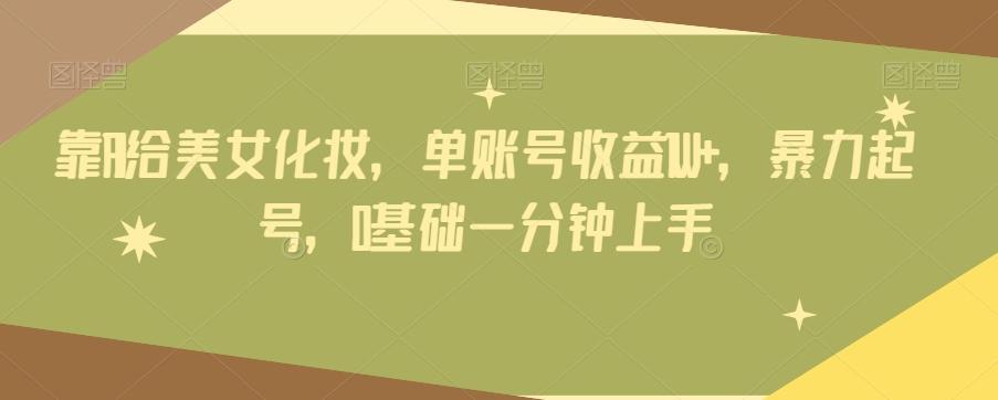 靠AI给美女化妆，单账号收益1W+，暴力起号，0基础一分钟上手-数智网创