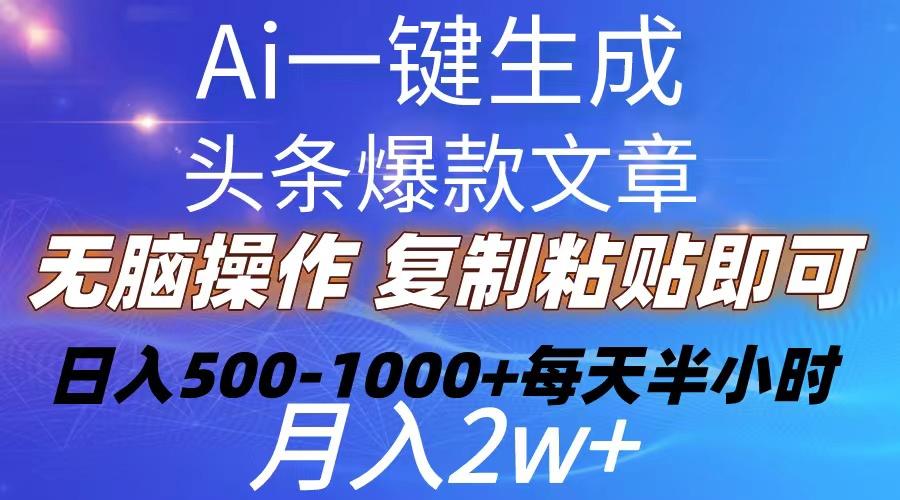 Ai一键生成头条爆款文章  复制粘贴即可简单易上手小白首选 日入500-1000+-数智网创