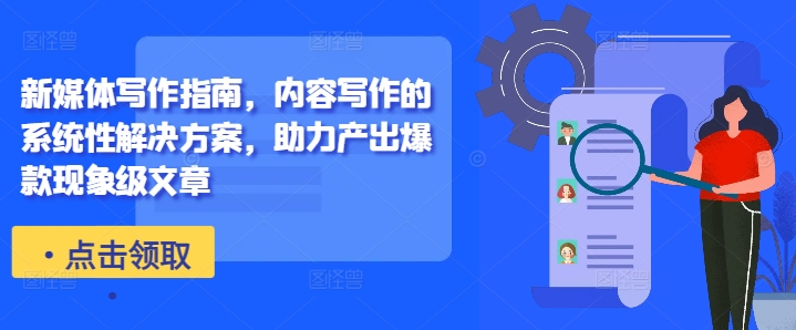 新媒体写作指南,内容写作的系统性解决方案,助力产出爆款现象级文章-数智网创