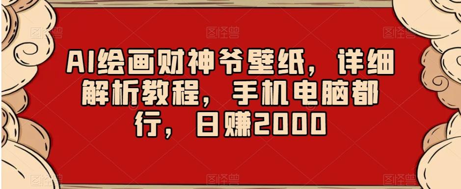 AI绘画财神爷壁纸,详细解析教程,手机电脑都行,日赚2000【揭秘】-数智网创