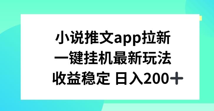 小说推文APP拉新，一键挂JI新玩法，收益稳定日入200+【揭秘】-数智网创