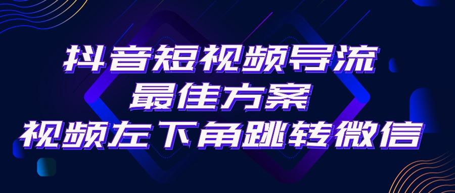 抖音短视频引流导流最佳方案，视频左下角跳转微信，外面500一单，利润200+-数智网创