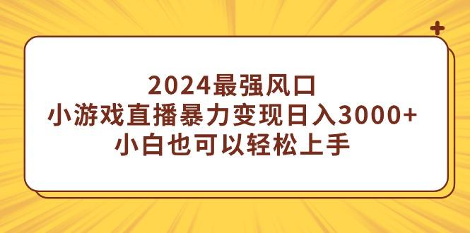 (9342期)2024最强风口，小游戏直播暴力变现日入3000+小白也可以轻松上手-数智网创