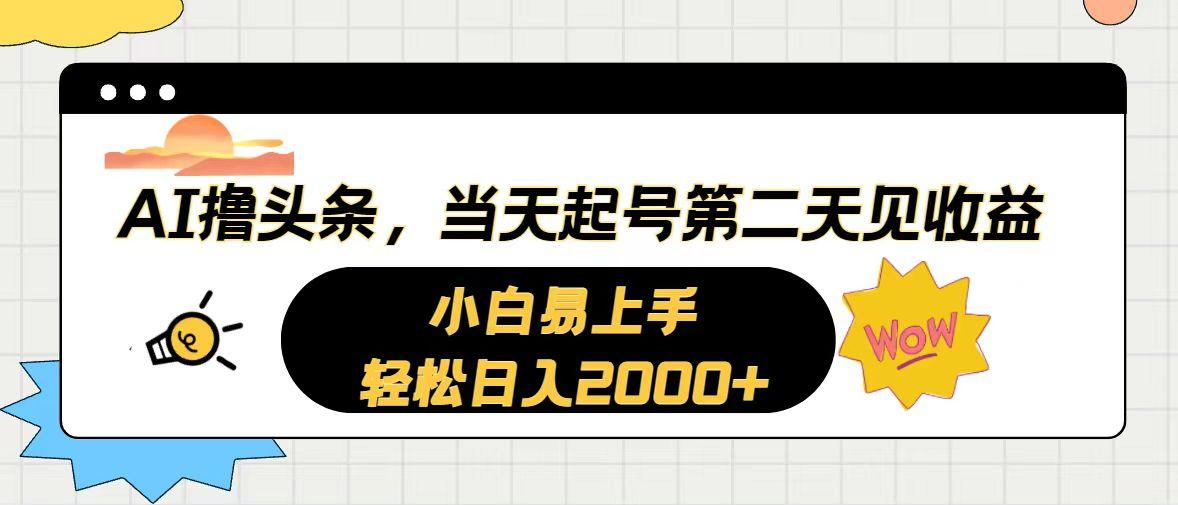 AI撸头条,当天起号,第二天见收益。轻松日入2000+-数智网创