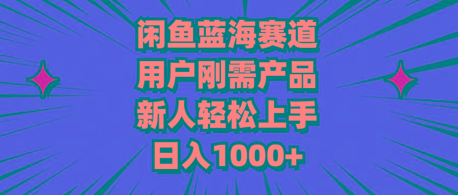 闲鱼蓝海赛道，用户刚需产品，新人轻松上手，日入1000+-数智网创