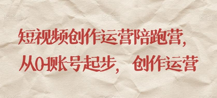短视频创作运营陪跑营，​从0~1账号起步，创作运营-数智网创