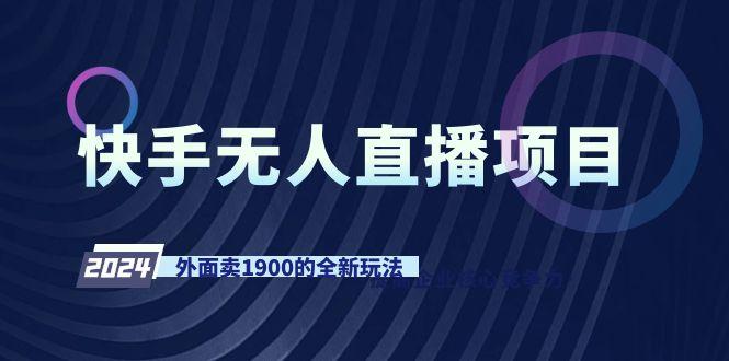 快手无人直播项目，外面卖1900的全新玩法-数智网创