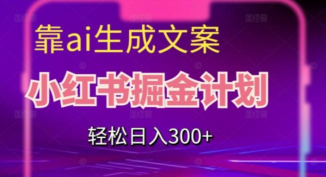 靠AI生成文案，小红书掘金计划，轻松日入300+【揭秘】-数智网创