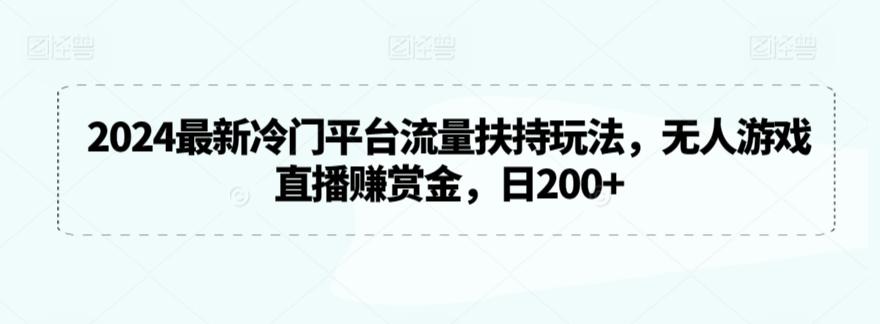 2024最新冷门平台流量扶持玩法,无人游戏直播赚赏金,日200+【揭秘】-数智网创