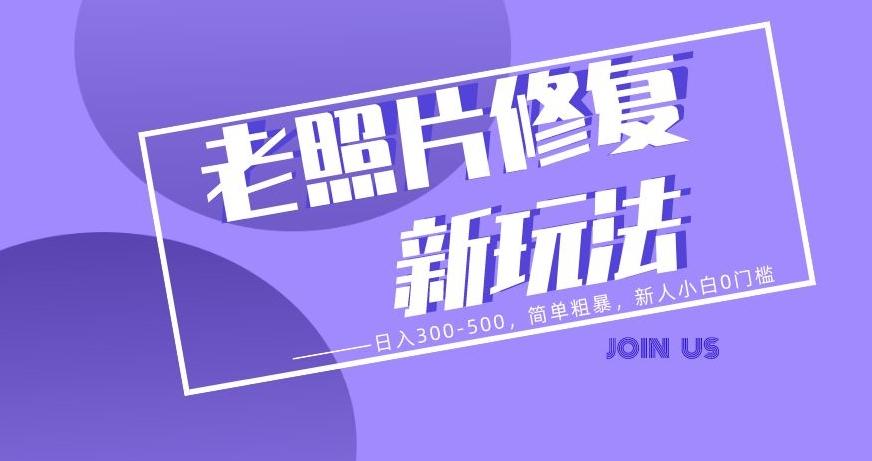 老照片修复新玩法，日入300-500，简单粗暴，新人小白0门槛-数智网创
