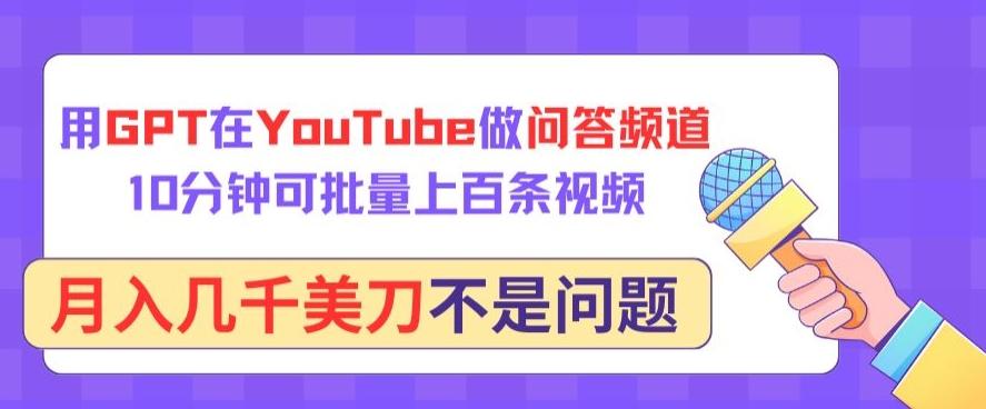 用GPT在YouTube做问答频道，10分钟可批量上百条视频，月入几千美刀不是问题【揭秘】-数智网创