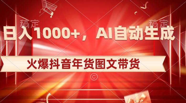 10日入1000+火爆抖音年货图文带货，AI自动生成自己的年货原创图文【揭秘】-数智网创