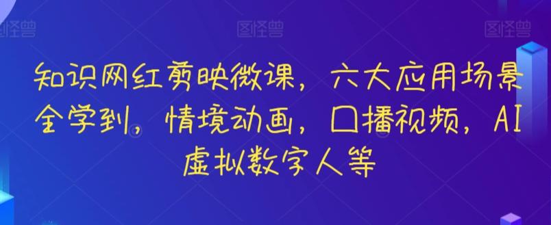 知识网红剪映微课，六大应用场景全学到，情境动画，囗播视频，AI虚拟数字人等-数智网创