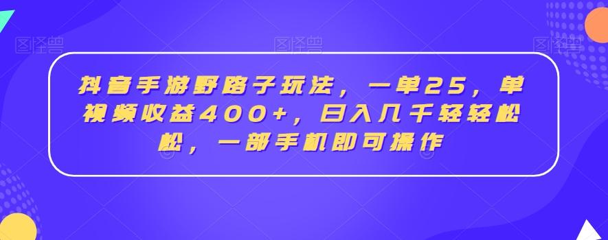 抖音手游野路子玩法，一单25，单视频收益400+，日入几千轻轻松松，一部手机即可操作【揭秘】-数智网创