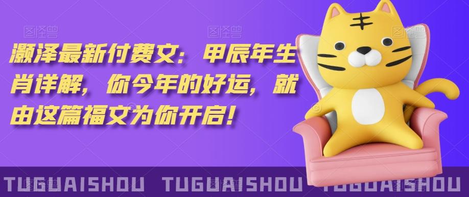 泽灏最新费付文:甲年辰生肖详解,今你年的好运,就这由篇福文你为开启!