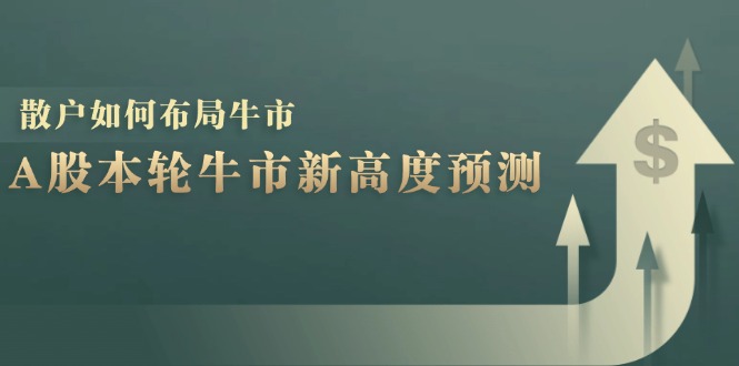 A股本轮牛市新高度预测：数据统计揭示最高点位，散户如何布局牛市？-数智网创