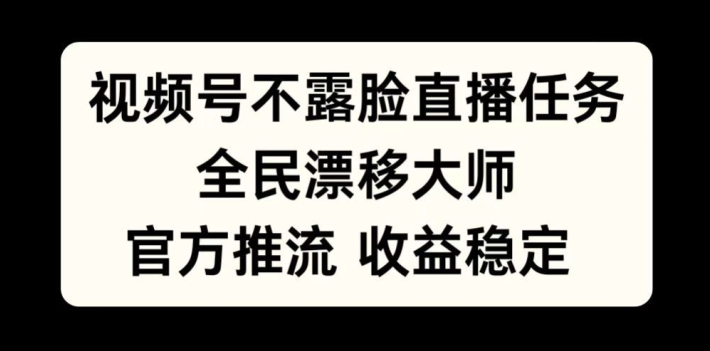 视频号不露脸直播任务，全民漂移大师，官方推流，收益稳定，全民可做【揭秘】-数智网创