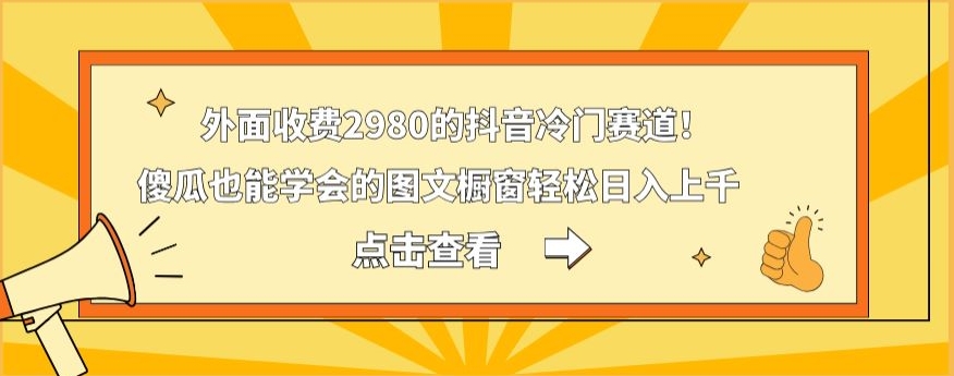 外面收费2980的抖音冷门赛道!傻瓜也能学会的图文橱窗轻松日入上千-数智网创