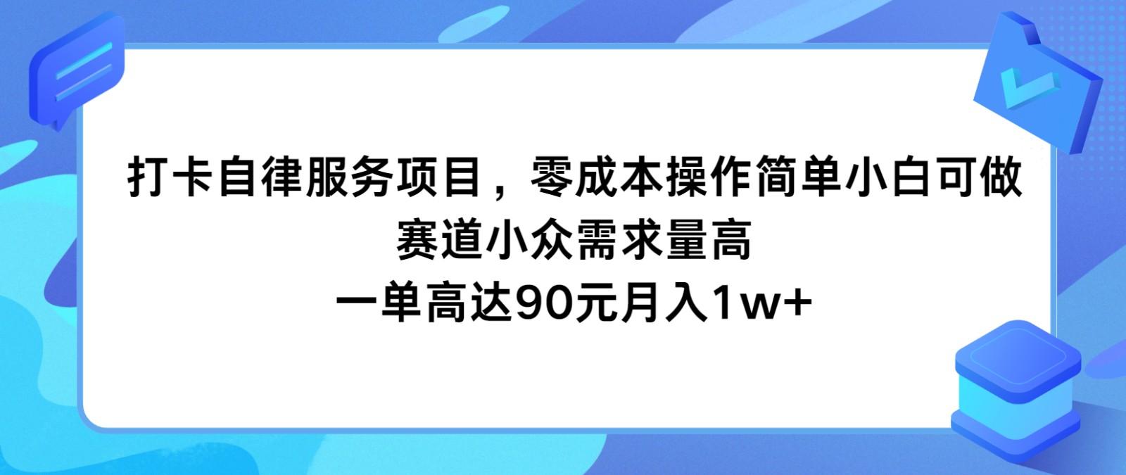 打卡自律服务项目，零成本操作简单小白可做，赛道小众需求量高，一单高达90元月入1w+-数智网创