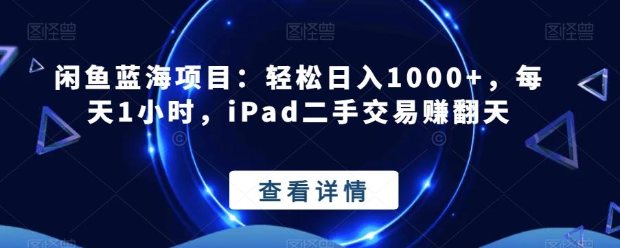 闲鱼蓝海项目：轻松日入1000+，每天1小时，iPad二手交易赚翻天-数智网创