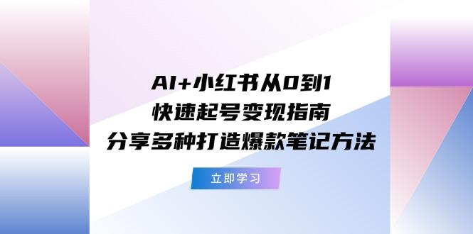AI+小红书从0到1快速起号变现指南：分享多种打造爆款笔记方法-数智网创
